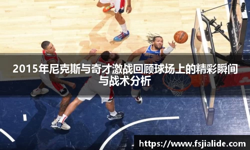 2015年尼克斯与奇才激战回顾球场上的精彩瞬间与战术分析