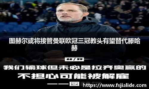 图赫尔或将接管曼联欧冠三冠教头有望替代滕哈赫