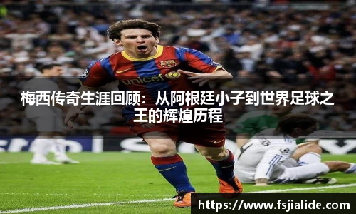 梅西传奇生涯回顾：从阿根廷小子到世界足球之王的辉煌历程