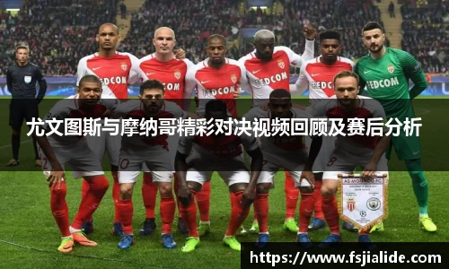 尤文图斯与摩纳哥精彩对决视频回顾及赛后分析