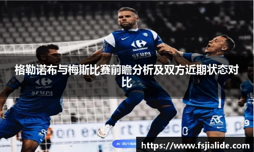 格勒诺布与梅斯比赛前瞻分析及双方近期状态对比
