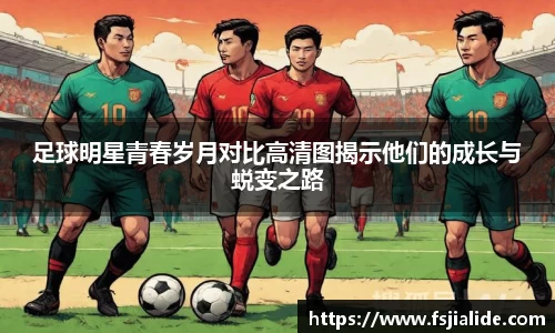 足球明星青春岁月对比高清图揭示他们的成长与蜕变之路