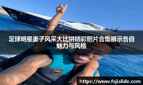 足球明星妻子风采大比拼精彩照片合集展示各自魅力与风格